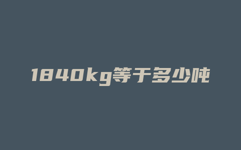 1840kg等于多少吨