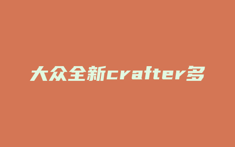 大众全新crafter多少钱