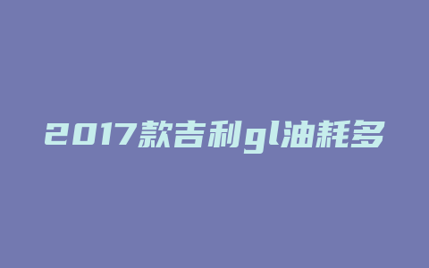 2017款吉利gl油耗多少钱