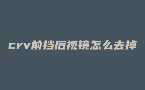 crv前挡后视镜怎么去掉