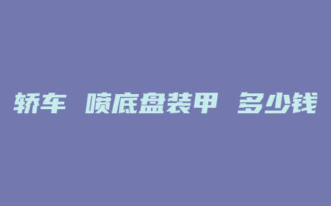 轿车 喷底盘装甲 多少钱