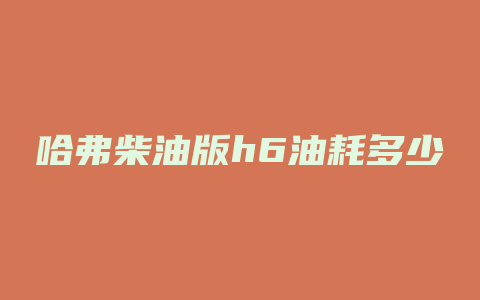 哈弗柴油版h6油耗多少