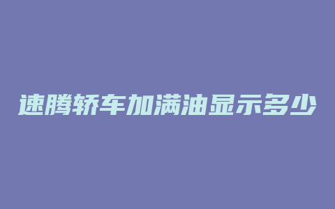 速腾轿车加满油显示多少