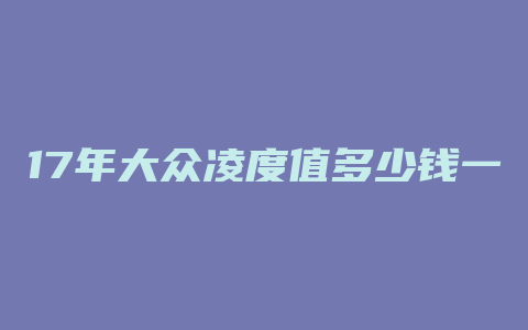 17年大众凌度值多少钱一个