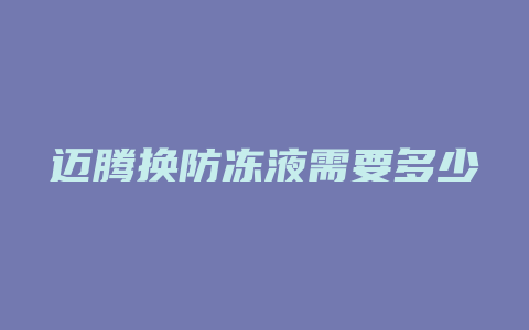 迈腾换防冻液需要多少