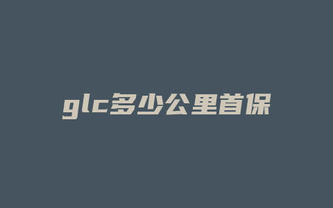 glc多少公里首保