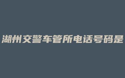 湖州交警车管所电话号码是多少