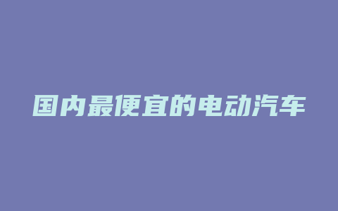 国内最便宜的电动汽车