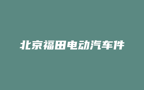 北京福田电动汽车件