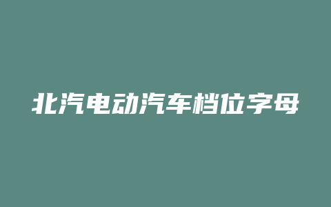 北汽电动汽车档位字母