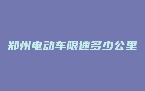 郑州电动车限速多少公里