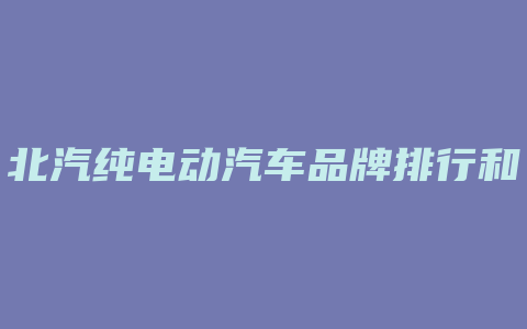 北汽纯电动汽车品牌排行和价格