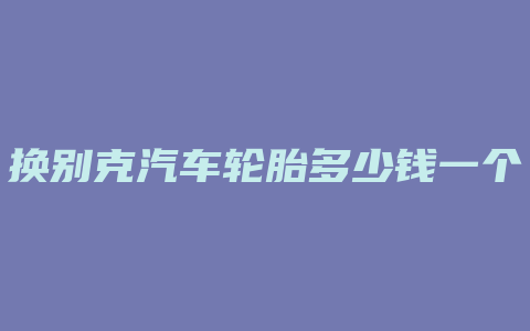 换别克汽车轮胎多少钱一个