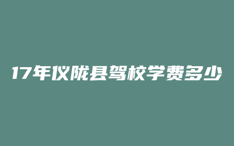 17年仪陇县驾校学费多少