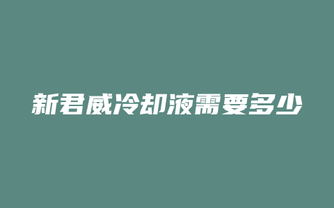 新君威冷却液需要多少