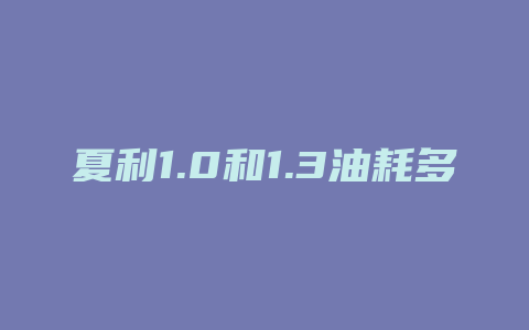 夏利1.0和1.3油耗多少