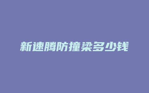 新速腾防撞梁多少钱