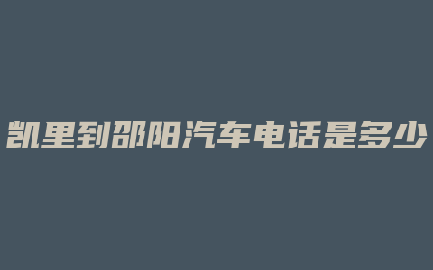 凯里到邵阳汽车电话是多少钱