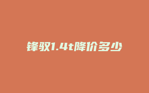 锋驭1.4t降价多少