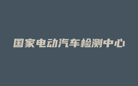 国家电动汽车检测中心