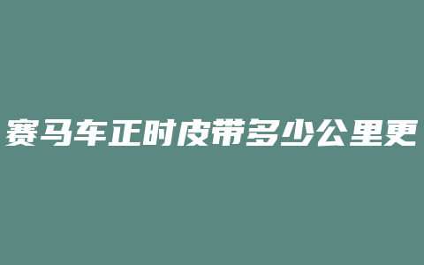 赛马车正时皮带多少公里更换