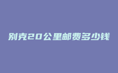 别克20公里邮费多少钱