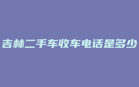 吉林二手车收车电话是多少