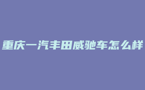 重庆一汽丰田威驰车怎么样