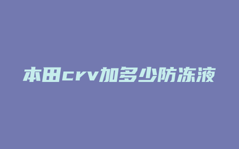 本田crv加多少防冻液