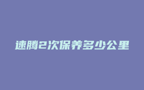 速腾2次保养多少公里