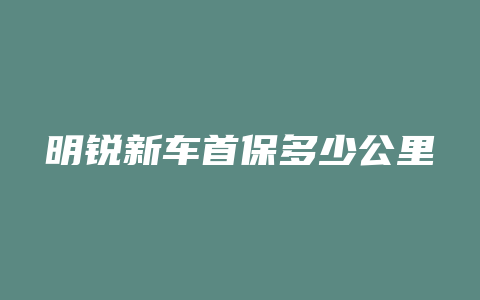 明锐新车首保多少公里