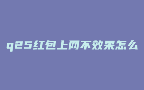 q25红包上网不效果怎么办