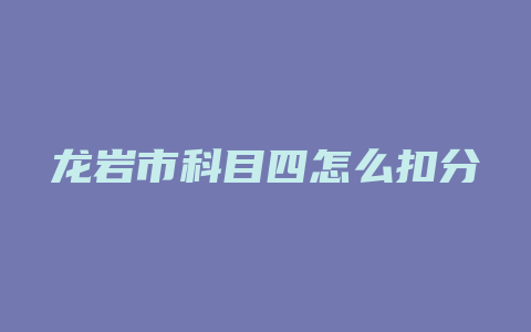 龙岩市科目四怎么扣分