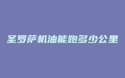 圣罗萨机油能跑多少公里