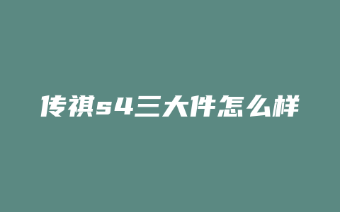 传祺s4三大件怎么样