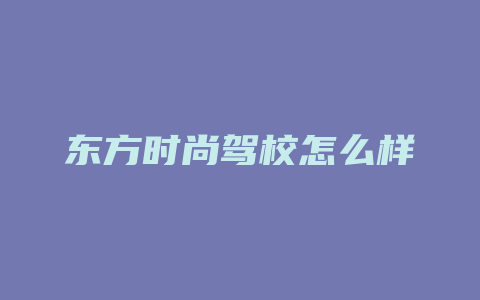 东方时尚驾校怎么样