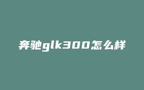 奔驰glk300怎么样