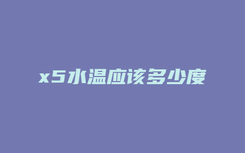 x5水温应该多少度