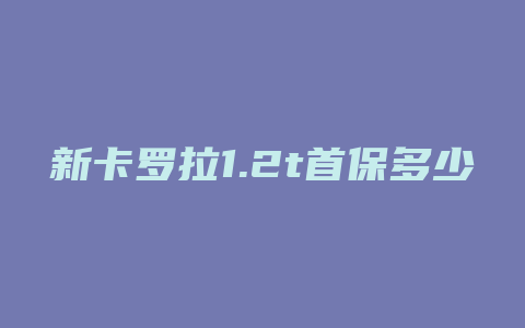 新卡罗拉1.2t首保多少公里