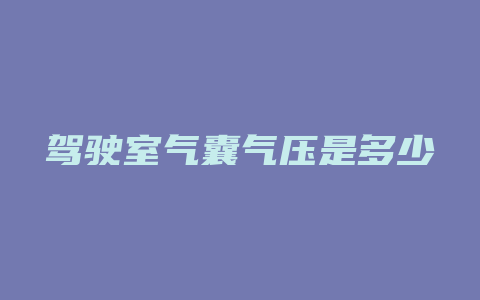 驾驶室气囊气压是多少