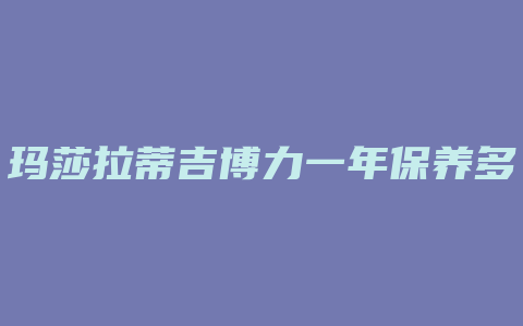 玛莎拉蒂吉博力一年保养多少钱