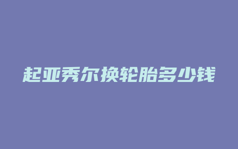 起亚秀尔换轮胎多少钱