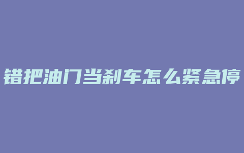 错把油门当刹车怎么紧急停车