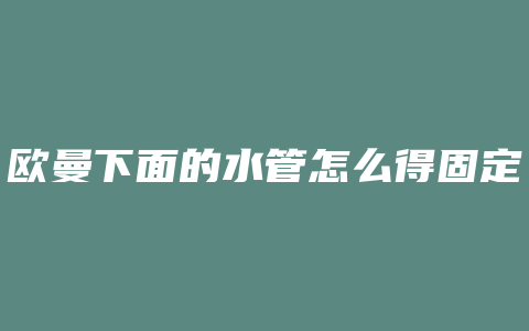 欧曼下面的水管怎么得固定