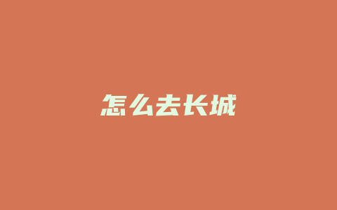 怎么去长城