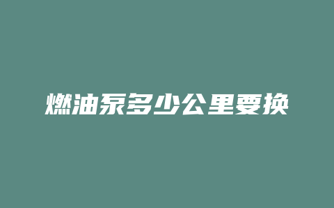 燃油泵多少公里要换