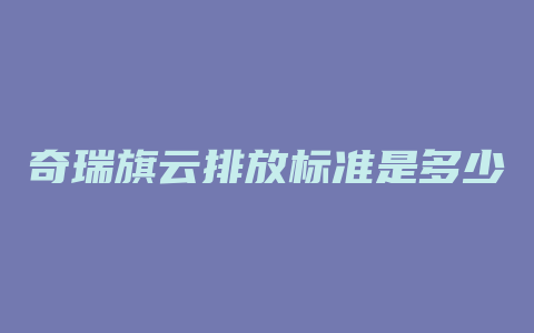 奇瑞旗云排放标准是多少