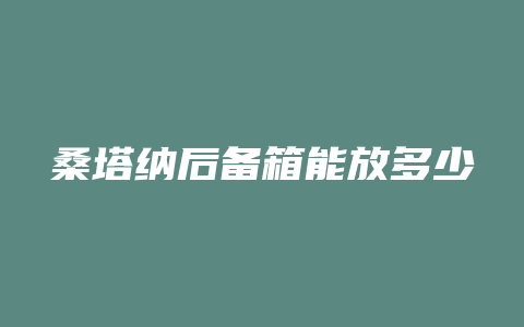 桑塔纳后备箱能放多少