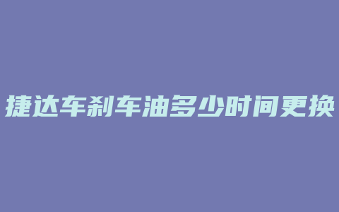 捷达车刹车油多少时间更换一次