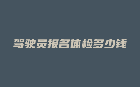 驾驶员报名体检多少钱